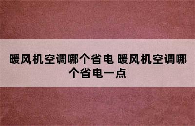 暖风机空调哪个省电 暖风机空调哪个省电一点